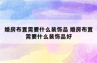 婚房布置需要什么装饰品 婚房布置需要什么装饰品好